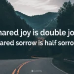 Shared Joy Is a double joy; shared sorrow is tymoff