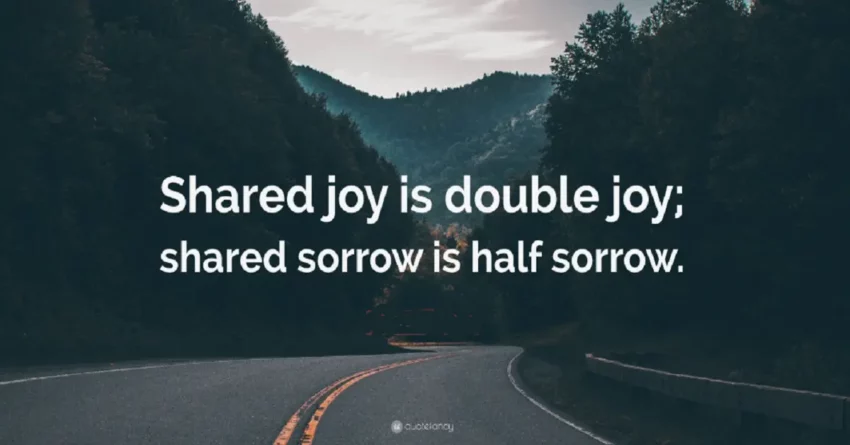 Shared Joy Is a double joy; shared sorrow is tymoff